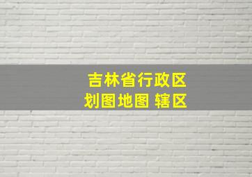 吉林省行政区划图地图 辖区